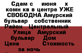 Сдам с 18 июня 2- х комн кв в центре УЖЕ СВОБОДНА Амурский бульвар 3 собственник › Район ­ Центральный  › Улица ­ Амурский бульвар  › Дом ­ 3 › Цена ­ 1 600 › Стоимость за ночь ­ 1 600 › Стоимость за час ­ 100 - Хабаровский край, Хабаровск г. Недвижимость » Квартиры аренда посуточно   . Хабаровский край